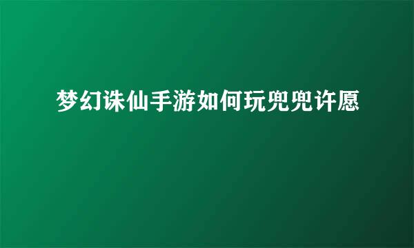 梦幻诛仙手游如何玩兜兜许愿