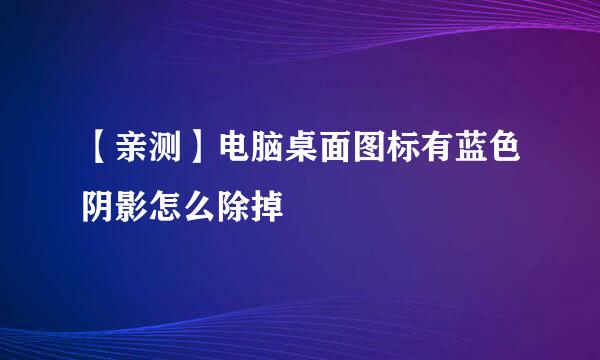 【亲测】电脑桌面图标有蓝色阴影怎么除掉