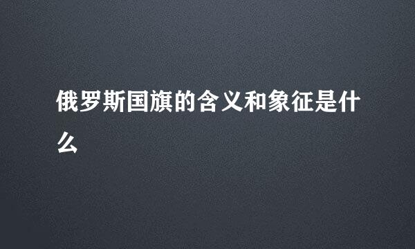 俄罗斯国旗的含义和象征是什么
