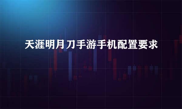 天涯明月刀手游手机配置要求