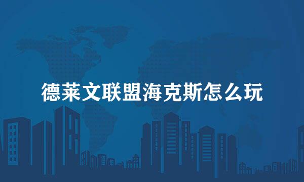 德莱文联盟海克斯怎么玩