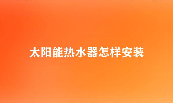 太阳能热水器怎样安装
