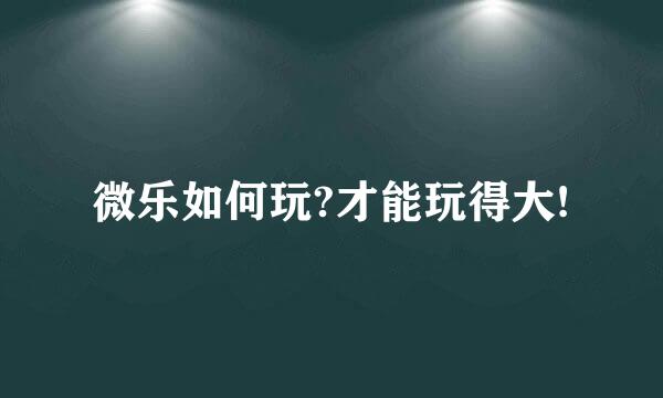 微乐如何玩?才能玩得大!