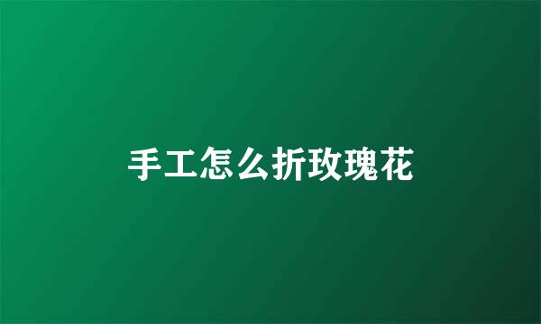 手工怎么折玫瑰花