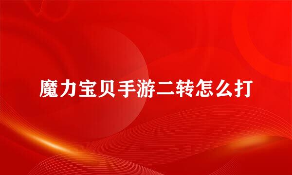 魔力宝贝手游二转怎么打