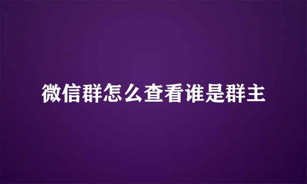 微信群怎么查看谁是群主