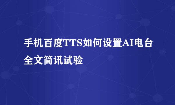 手机百度TTS如何设置AI电台全文简讯试验