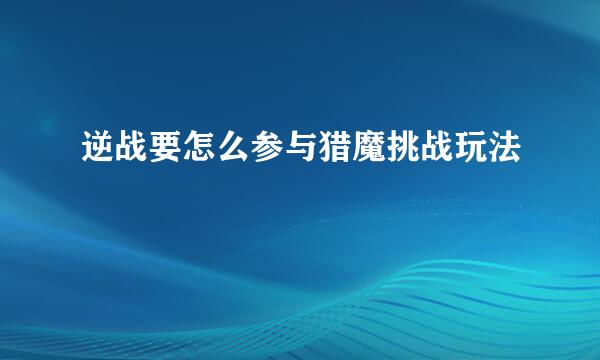 逆战要怎么参与猎魔挑战玩法