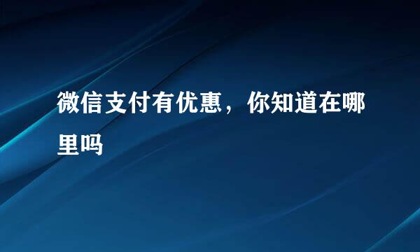 微信支付有优惠，你知道在哪里吗