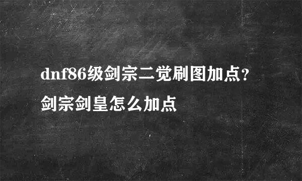 dnf86级剑宗二觉刷图加点？剑宗剑皇怎么加点