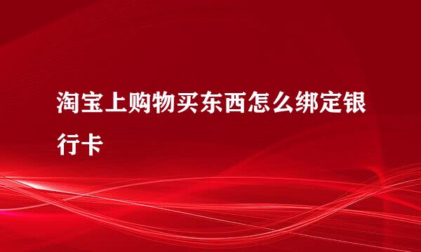 淘宝上购物买东西怎么绑定银行卡