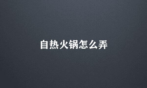 自热火锅怎么弄
