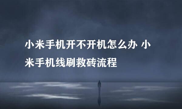 小米手机开不开机怎么办 小米手机线刷救砖流程
