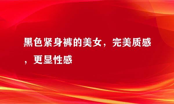 黑色紧身裤的美女，完美质感，更显性感