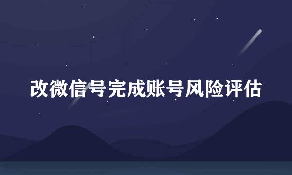 改微信号完成账号风险评估
