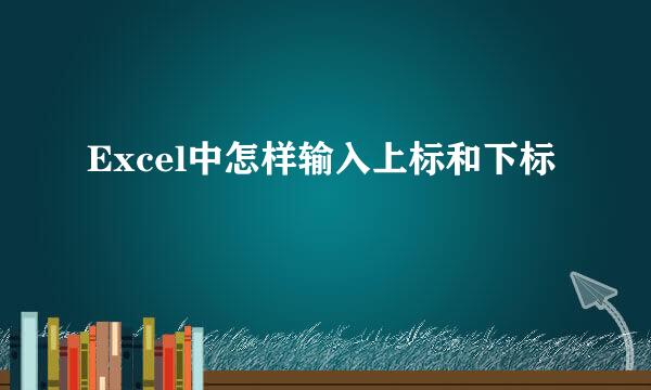 Excel中怎样输入上标和下标