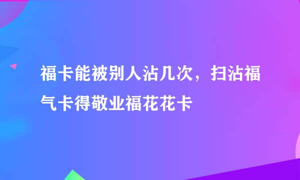 福卡能被别人沾几次，扫沾福气卡得敬业福花花卡