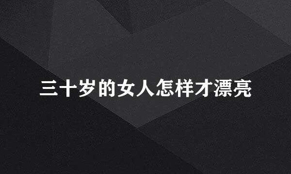 三十岁的女人怎样才漂亮