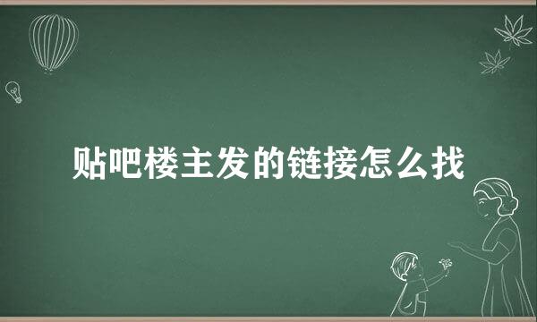 贴吧楼主发的链接怎么找