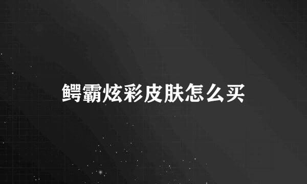 鳄霸炫彩皮肤怎么买