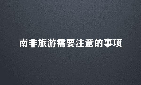 南非旅游需要注意的事项