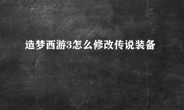 造梦西游3怎么修改传说装备