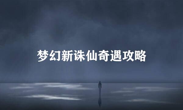 梦幻新诛仙奇遇攻略