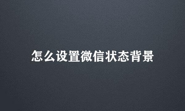 怎么设置微信状态背景