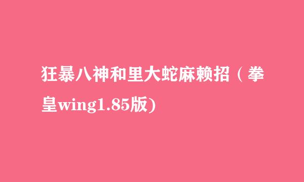 狂暴八神和里大蛇麻赖招（拳皇wing1.85版)