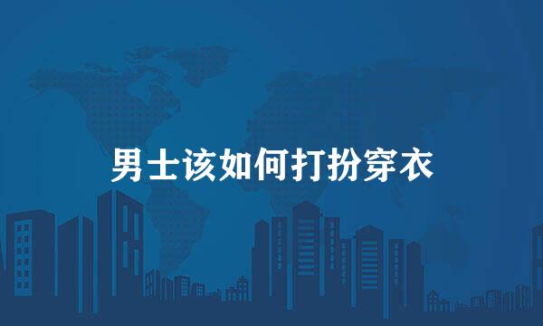 男士该如何打扮穿衣
