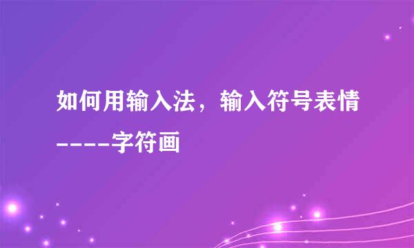 如何用输入法，输入符号表情----字符画