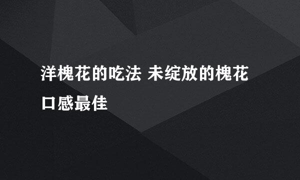 洋槐花的吃法 未绽放的槐花口感最佳