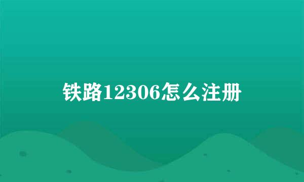 铁路12306怎么注册