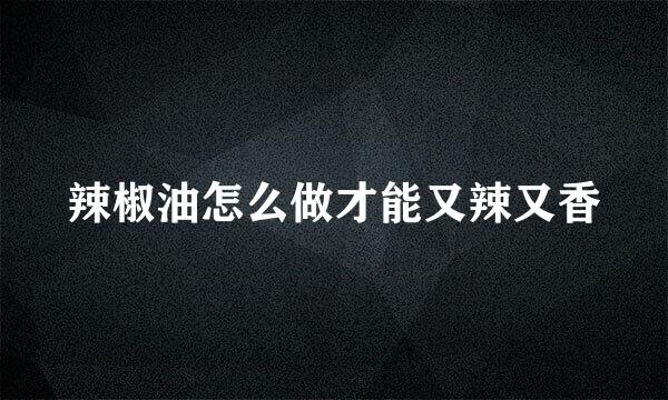 辣椒油怎么做才能又辣又香