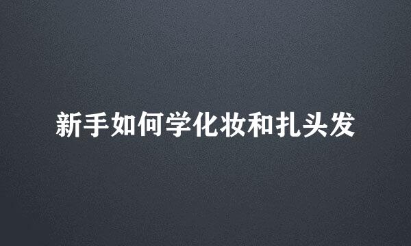 新手如何学化妆和扎头发
