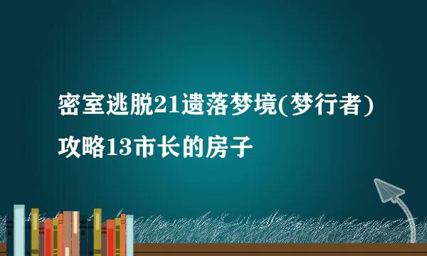 密室逃脱21遗落梦境(梦行者)攻略13市长的房子