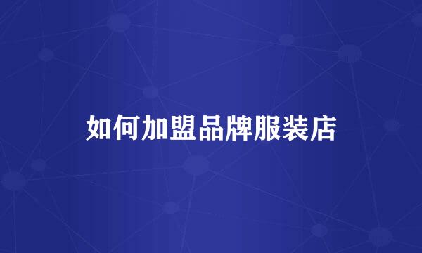 如何加盟品牌服装店