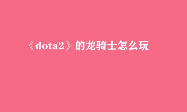 《dota2》的龙骑士怎么玩