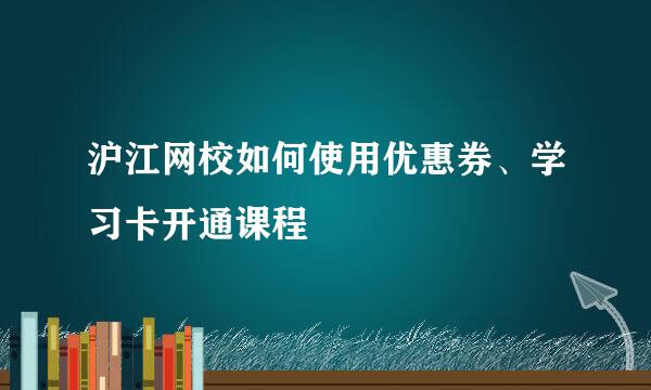 沪江网校如何使用优惠券、学习卡开通课程