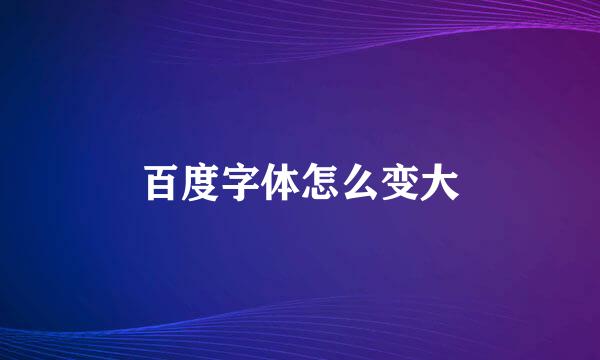百度字体怎么变大