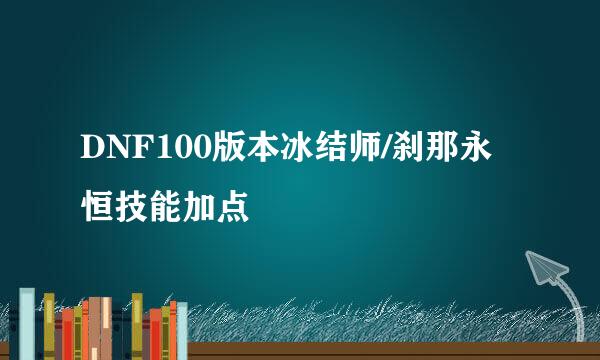 DNF100版本冰结师/刹那永恒技能加点