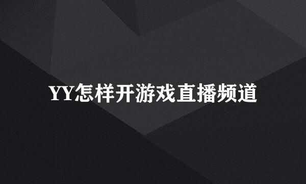 YY怎样开游戏直播频道