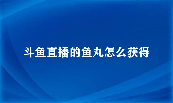 斗鱼直播的鱼丸怎么获得