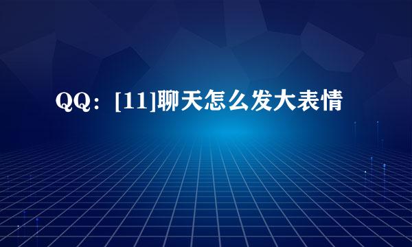 QQ：[11]聊天怎么发大表情