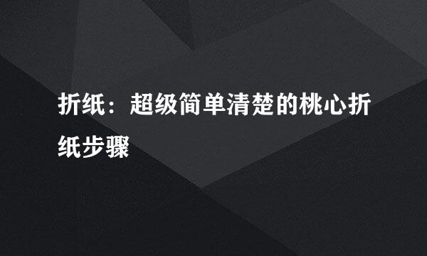 折纸：超级简单清楚的桃心折纸步骤
