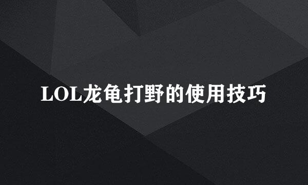 LOL龙龟打野的使用技巧