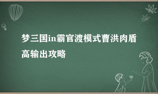 梦三国in霸官渡模式曹洪肉盾高输出攻略
