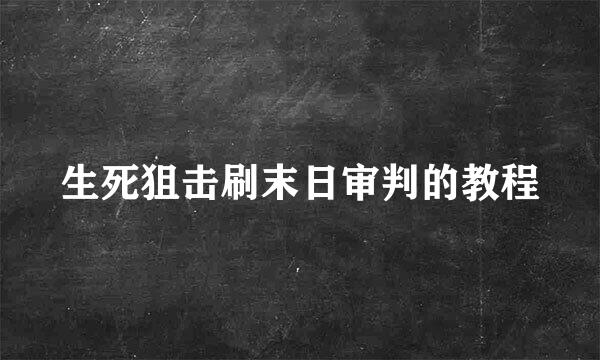 生死狙击刷末日审判的教程