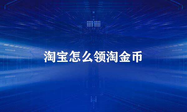 淘宝怎么领淘金币