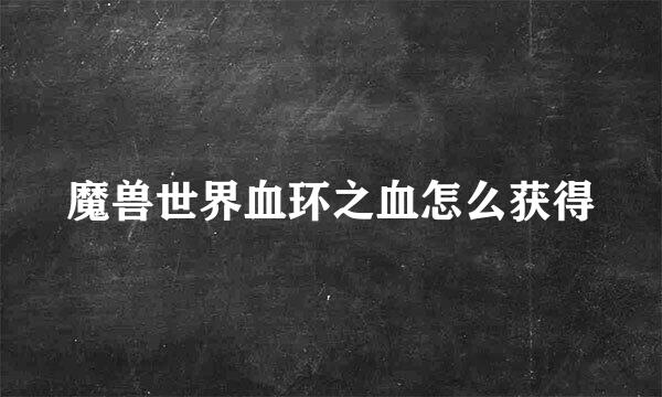 魔兽世界血环之血怎么获得